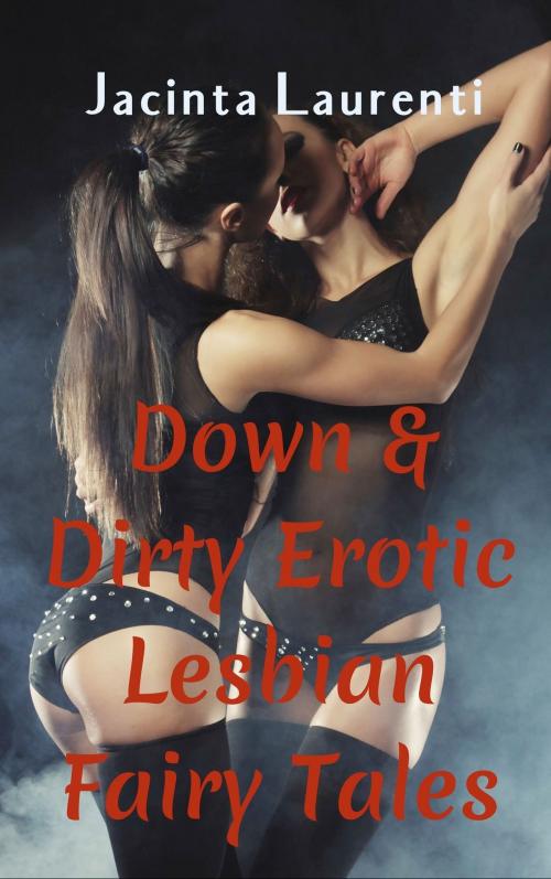 Cover of the book Down & Dirty Erotic Lesbian Fairy Tales by Jacinta Laurenti, Jacinta Laurenti