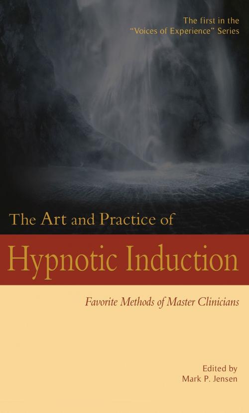 Cover of the book The Art and Practice of Hypnotic Induction: Favorite Methods of Master Clinicians by Mark P. Jensen, Denny Creek Press