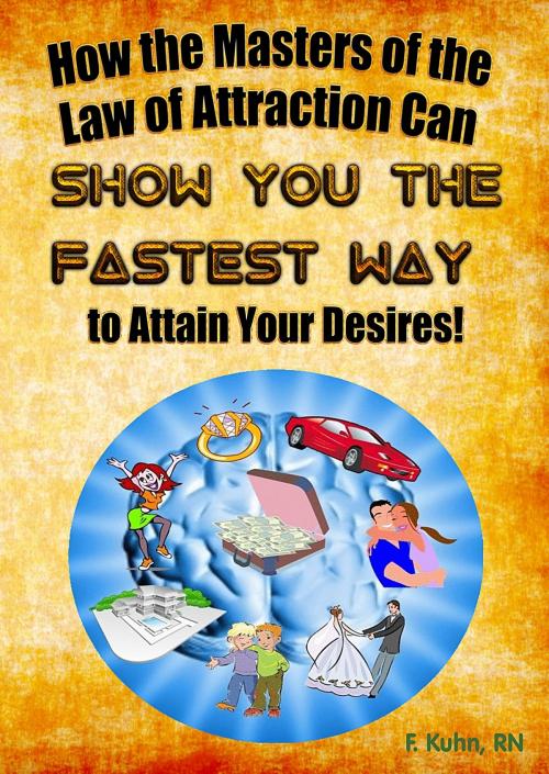 Cover of the book How the Masters of the Law of Attraction Can Show You The Fastest Way to Attain Your Desires by F. Kuhn, RN, F. Kuhn, RN