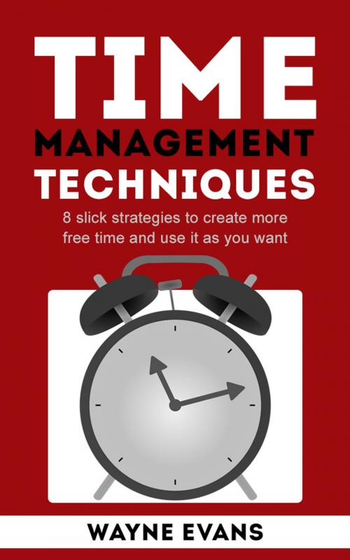 Cover of the book Time Management Techniques: 8 slick strategies to create more free time and use it as you want and end procrastination. by Wayne Evans, Wayne Evans