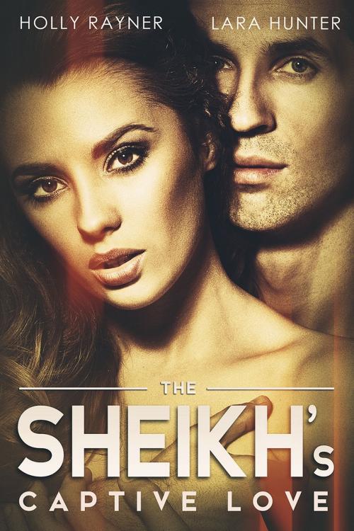 Cover of the book The Sheikh's Captive Love by Holly Rayner, Lara Hunter, Forbidden Fruit Press