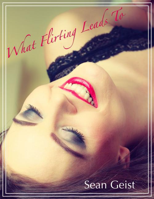 Cover of the book What Flirting Leads To by Sean Geist, Sean Geist