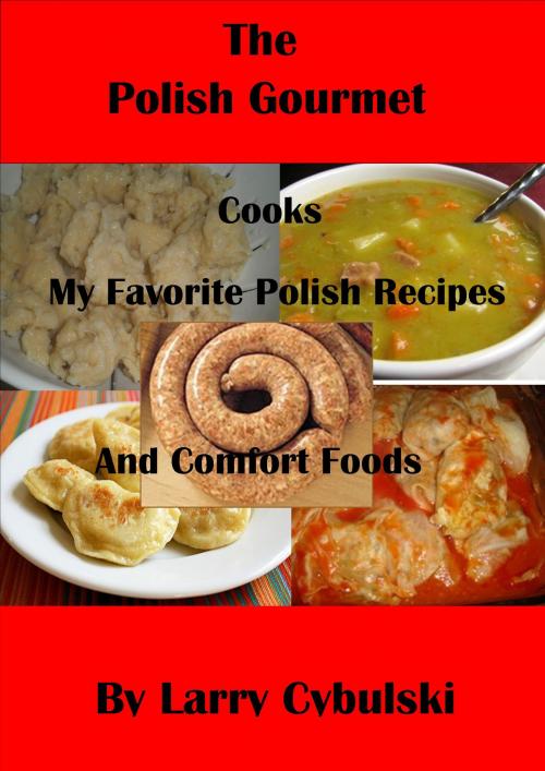 Cover of the book The Polish Gourmet Cooks My Favorite Polish Recipes and Comfort Foods by Larry Cybulski, Team FREEDOM Publishing