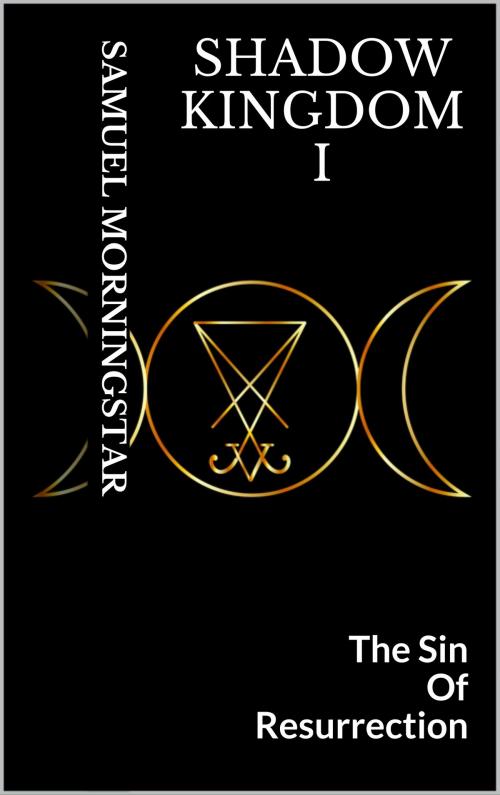 Cover of the book Shadow Kingdom I: The Sin of Resurrection by Samuel Morningstar, Samuel Morningstar