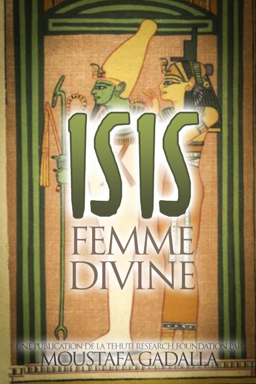 Cover of the book Isis Femme Divine by Moustafa Gadalla, Moustafa Gadalla