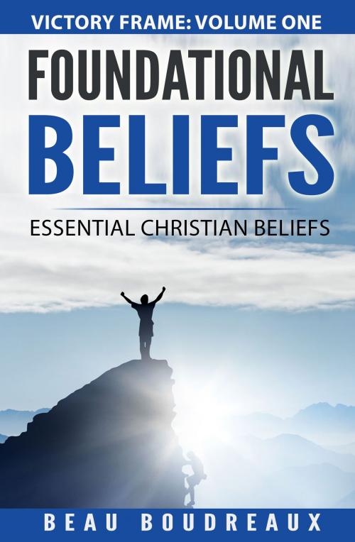 Cover of the book Foundational Beliefs: Essential Christian Beliefs by Beau Boudreaux, Beau Boudreaux