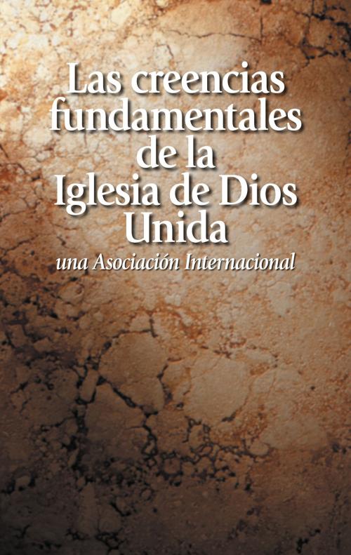 Cover of the book Las creencias fundamentales de la Iglesia de Dios Unida una Asociación Internacional by Iglesia de Dios Unida una Asociación Internacional, Iglesia de Dios Unida una Asociación Internacional