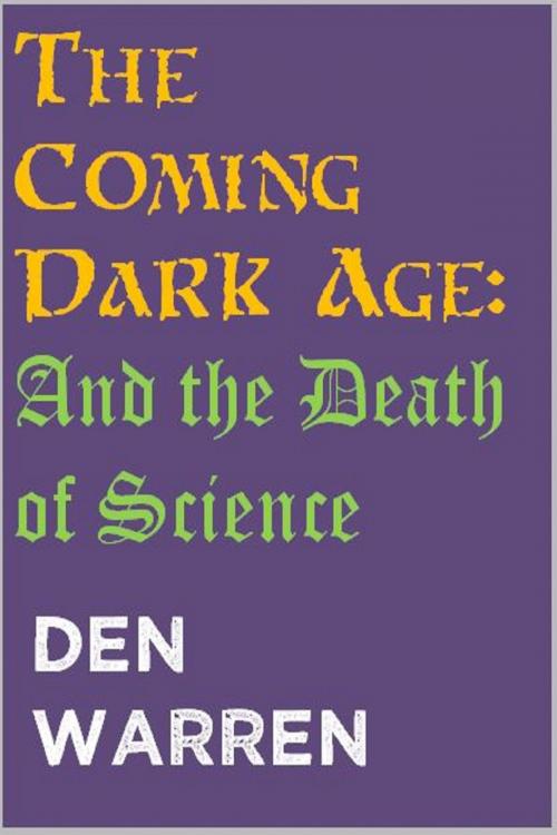Cover of the book The Coming Dark Age: And the Death of Science by Den Warren, Unbelievable Universe