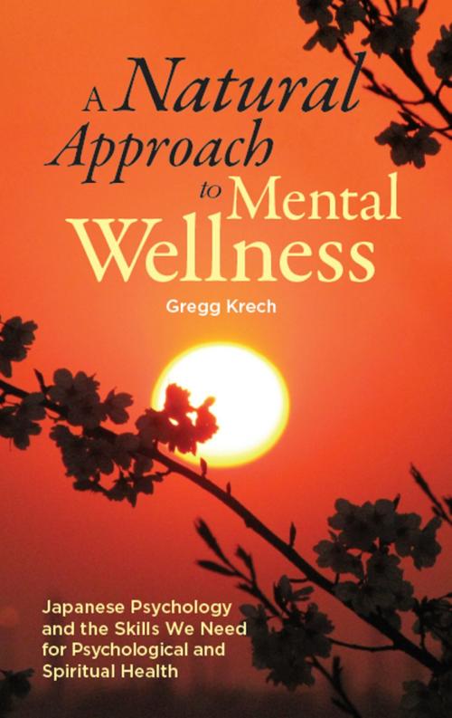 Cover of the book A Natural Approach to Mental Wellness: Japanese Psychology and the Skills We Need for Psychological and Spiritual Health by Gregg Krech, Gregg Krech