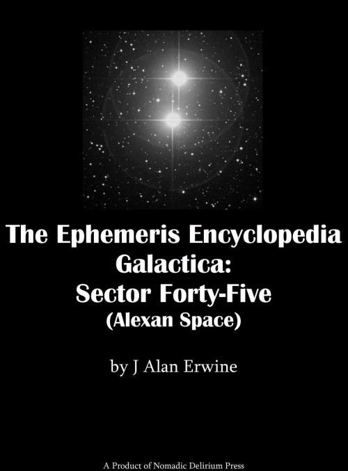 Cover of the book The Ephemeris Encyclopedia Galactica: Sector Forty-Five (Alexan Space) by J Alan Erwine, Nomadic Delirium Press