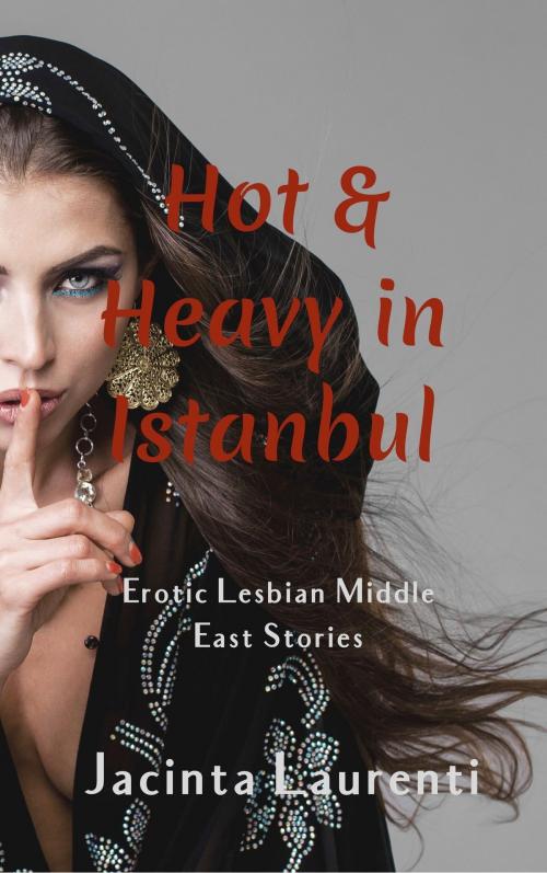 Cover of the book Hot & Heavy in Istanbul (Erotic Lesbian Middle East Stories) by Jacinta Laurenti, Jacinta Laurenti