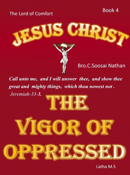 Cover of the book Jesus Christ- The Vigor Of Oppressed- Book 4 by Latha M.S, Latha M.S
