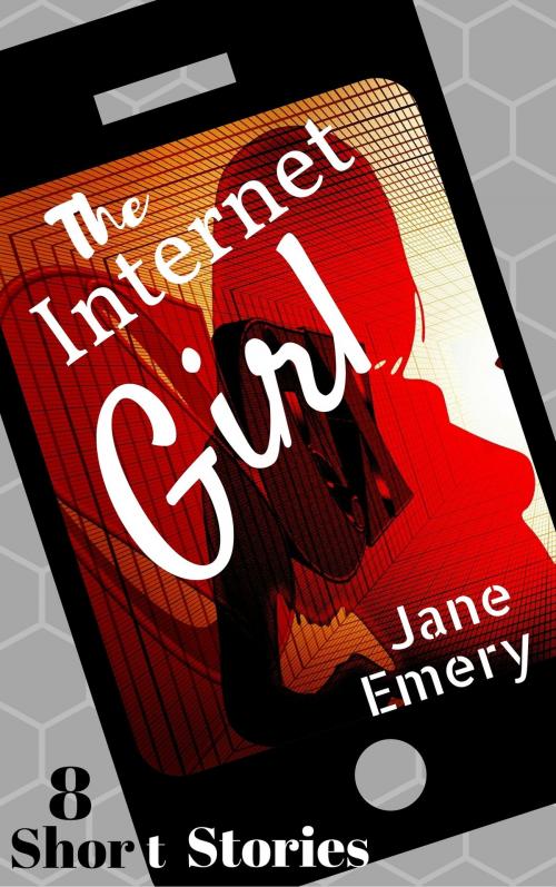 Cover of the book The Internet Girl: 8 Short Stories by Jane Emery, Jane Emery