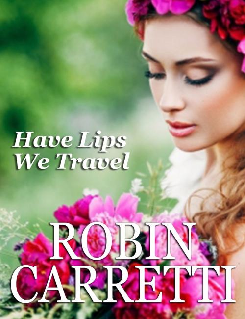 Cover of the book Have Lips We Travel by Robin Carretti, Robin Carretti
