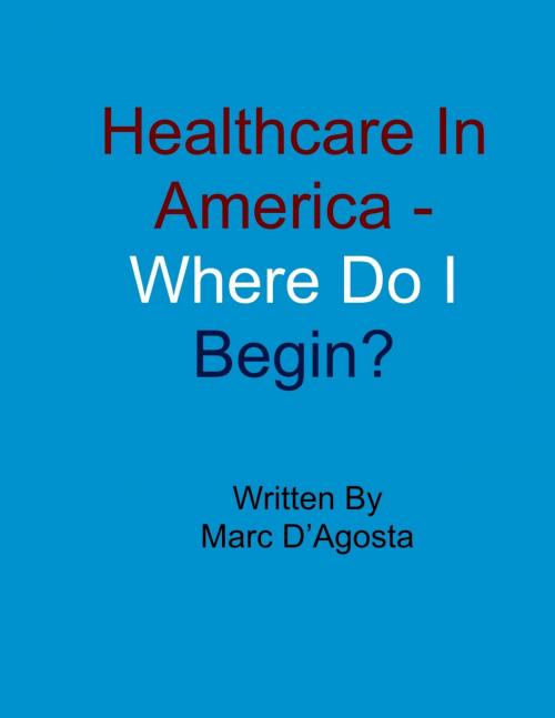 Cover of the book Healthcare In America: Where Do I Begin? by Marc D'Agosta, Marc D'Agosta