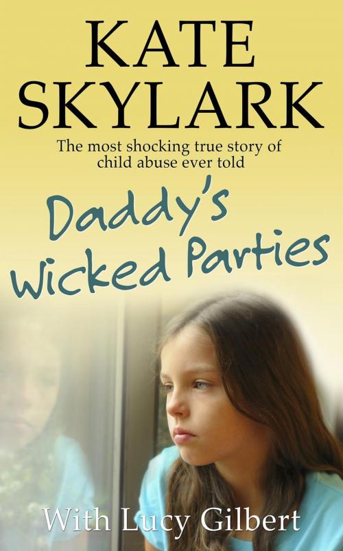 Cover of the book Daddy's Wicked Parties: The Most Shocking True Story of Child Abuse Ever Told by Kate Skylark, Lucy Gilbert, Kate Skylark