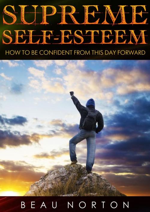 Cover of the book Supreme Self-Esteem: How to Be Confident From This Day Forward by Beau Norton, Beau Norton