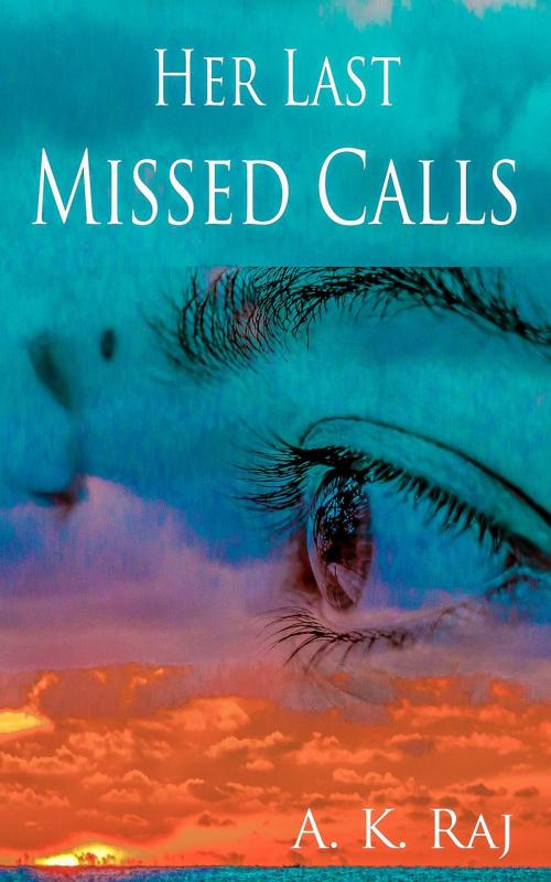 Cover of the book Her Last Missed Calls by A. K. Raj, A. K. Raj