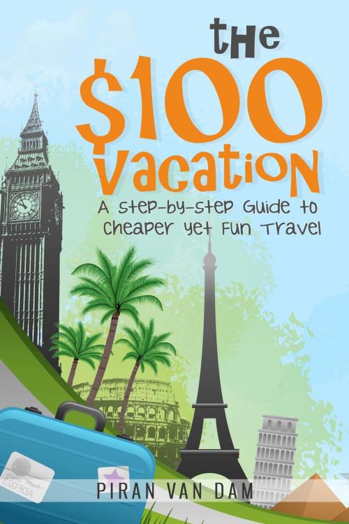 Cover of the book The $100 Vacation: A Step-by-Step Guide to Cheaper yet Fun Travel by Piran van Dam, Piran van Dam
