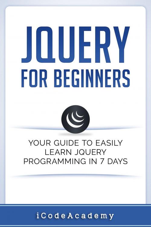 Cover of the book jQuery For Beginners: Your Guide To Easily Learn jQuery Programming in 7 days by i Code Academy, WhiteFlowerPublsihing
