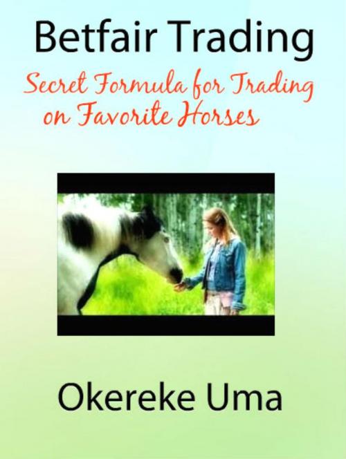 Cover of the book Betfair Trading - Secret Formula for Trading on Favorite Horses by Okereke Uma, AMAZING PUBLICATIONS