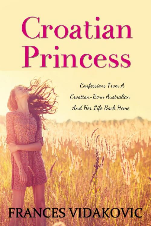 Cover of the book Croatian Princess: Confessions From A Croatian-Born Australian and Her Life Back Home by Frances Vidakovic, Frances Vidakovic