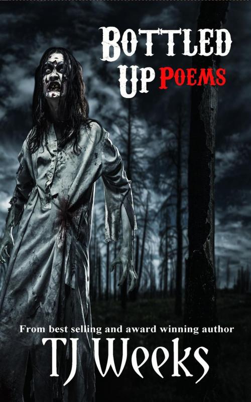 Cover of the book Bottled Up Poems by TJ Weeks, TJ Weeks