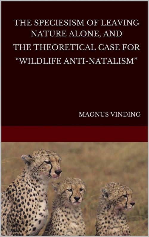 Cover of the book The Speciesism of Leaving Nature Alone, and the Theoretical Case for “Wildlife Anti-Natalism” by Magnus Vinding, Magnus Vinding
