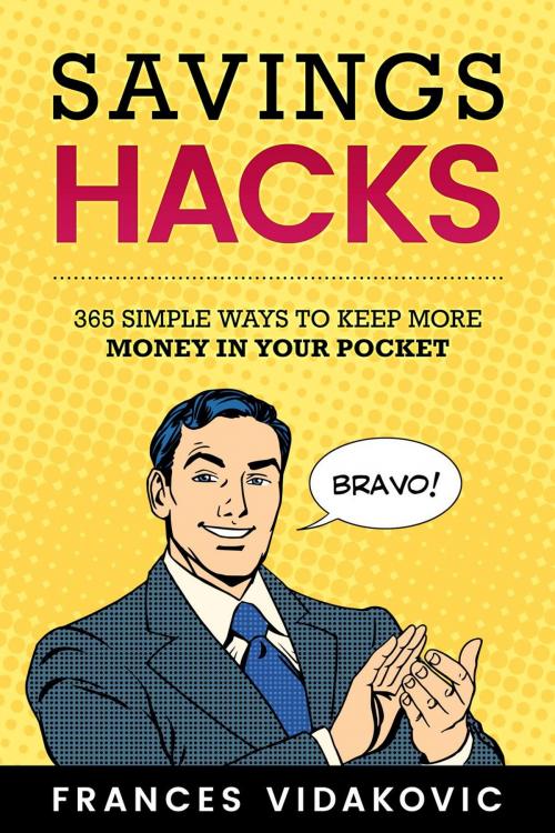 Cover of the book Savings Hacks: 365 Simple Ways To Keep More Money In Your Pocket by Frances Vidakovic, Frances Vidakovic