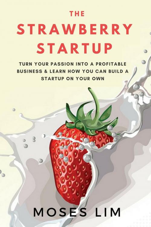 Cover of the book The Strawberry Startup: Everything you need to know about turning your passion into a profitable business & how you can build a startup on your own by Moses Lim, Moses Lim