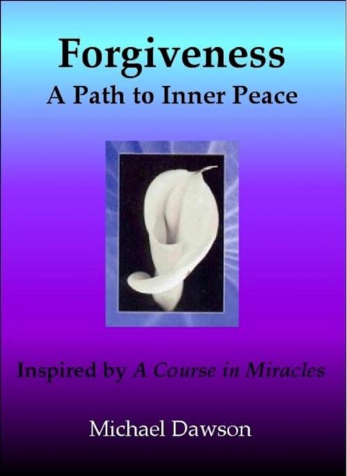 Cover of the book Forgiveness: A Path to Inner Peace - Inspired by A Course in Miracles by Michael Dawson, eBookIt.com