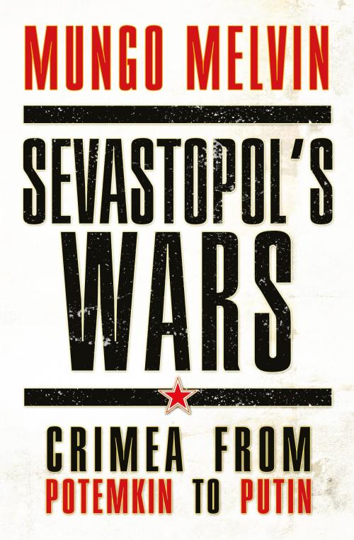Cover of the book Sevastopol’s Wars by Maj Gen Mungo Melvin CB OBE, Bloomsbury Publishing
