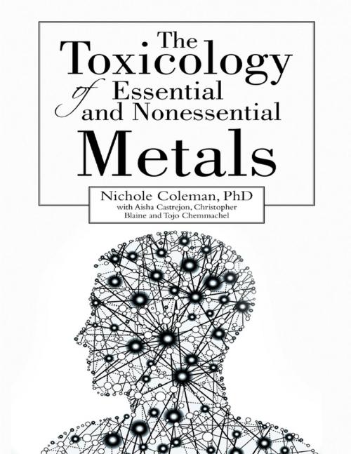 Cover of the book The Toxicology of Essential and Nonessential Metals by Nichole Coleman, PhD, Tojo Chemmachel, Aisha Castrejon, Christopher Blaine, Lulu Publishing Services
