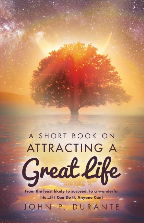 Cover of the book A Short Book On Attracting a Great Life by John P. Durante, BookBaby