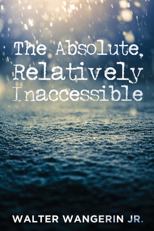 Cover of the book The Absolute, Relatively Inaccessible by Walter Wangerin, Wipf and Stock Publishers