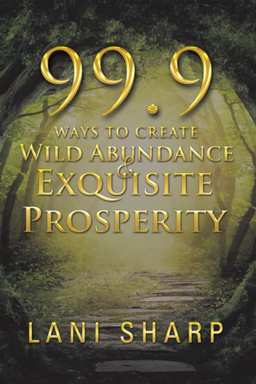 Cover of the book 99.9 Ways to Create Wild Abundance & Exquisite Prosperity by Lani Sharp, Balboa Press AU