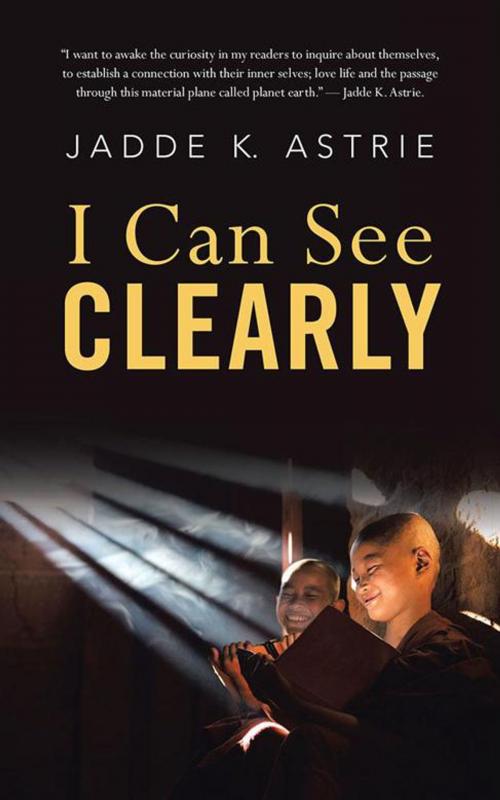 Cover of the book I Can See Clearly by Jadde K. Astrie, Balboa Press