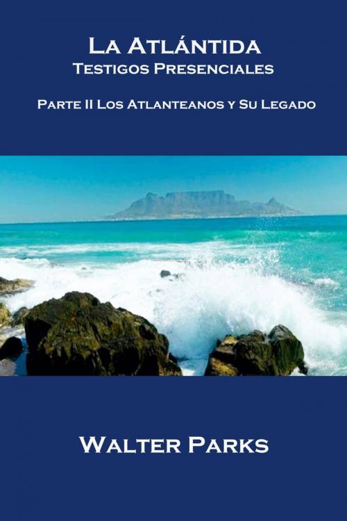 Cover of the book La Atlántida Testigos Presenciales Parte II Los Atlanteanos y Su Legado by Walter Parks, Babelcube Inc.