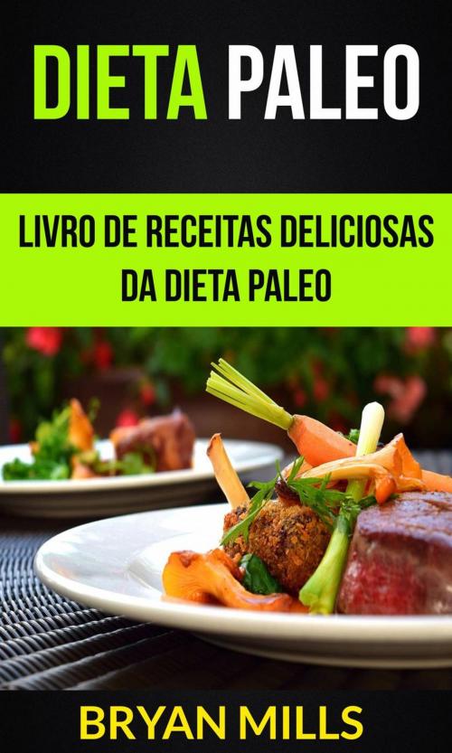 Cover of the book Dieta Paleo: Livro de receitas deliciosas da dieta Paleo by Bryan Mills, Bryan Mills