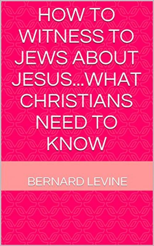 Cover of the book How to Witness to Jews about Jesus...What Christians Need to Know by Bernard Levine, Bernard Levine