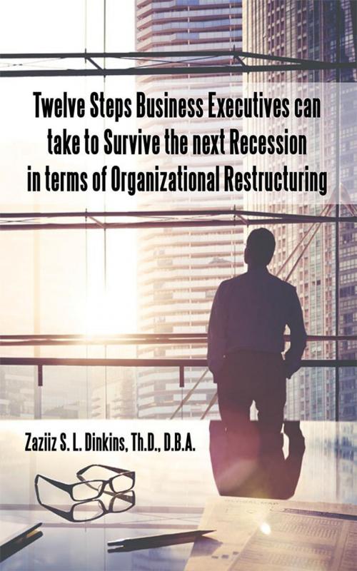 Cover of the book Twelve Steps Business Executives Can Take to Survive the Next Recession in Terms of Organizational Restructuring by Zaziiz S. L. Dinkins, WestBow Press