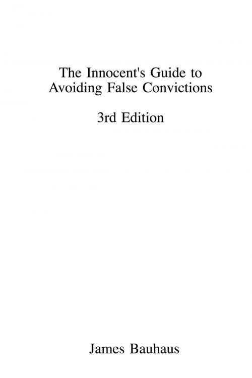 Cover of the book The Innocent's Guide to Avoiding False Convictions, Third Edition by James Bauhaus, James Bauhaus