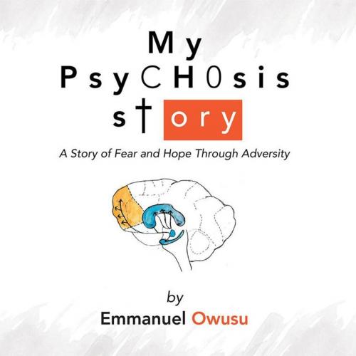 Cover of the book My Psychosis Story by Emmanuel Owusu, AuthorHouse UK