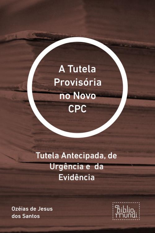 Cover of the book A Tutela Provisória no Novo CPC by Ozéias de Jesus dos Santos, Bibliomundi