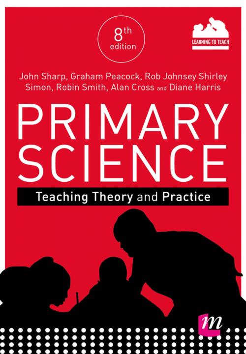 Cover of the book Primary Science: Teaching Theory and Practice by Professor John Sharp, Mr Graham A Peacock, Mr Rob Johnsey, Dr Shirley Simon, Alan Cross, Diane Harris, Robin James Smith, SAGE Publications