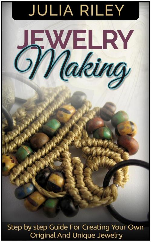 Cover of the book Jewelry Making: Step by step Guide To Creating Your Own Original And Unique Jewelry by Julia Riley, JVzon Studio