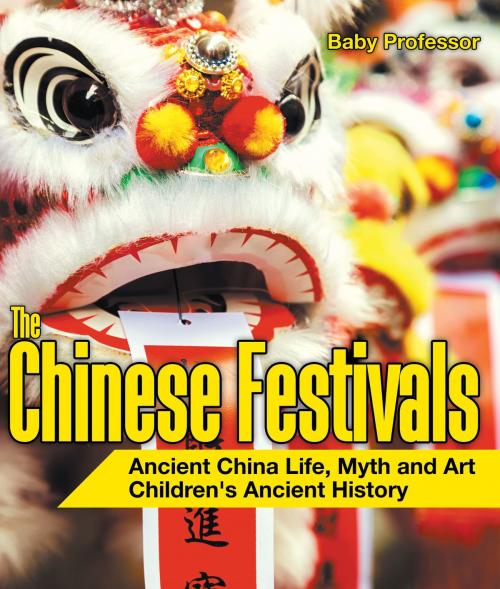 Cover of the book The Chinese Festivals - Ancient China Life, Myth and Art | Children's Ancient History by Baby Professor, Speedy Publishing LLC