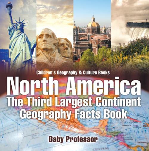 Cover of the book North America : The Third Largest Continent - Geography Facts Book | Children's Geography & Culture Books by Baby Professor, Speedy Publishing LLC