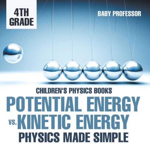 Cover of the book Potential Energy vs. Kinetic Energy - Physics Made Simple - 4th Grade | Children's Physics Books by Baby Professor, Speedy Publishing LLC