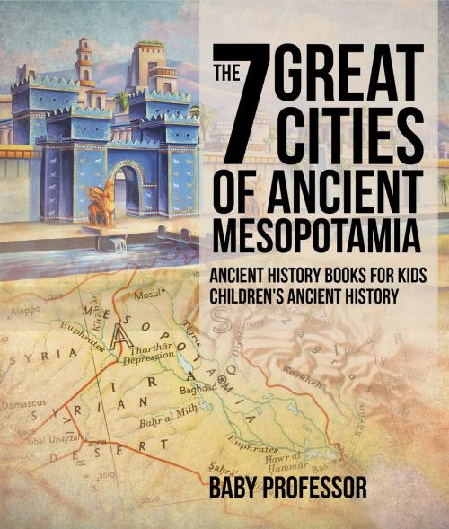Cover of the book The 7 Great Cities of Ancient Mesopotamia - Ancient History Books for Kids | Children's Ancient History by Baby Professor, Speedy Publishing LLC